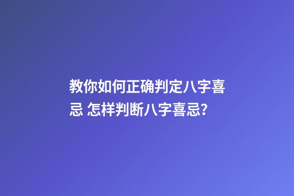 教你如何正确判定八字喜忌 怎样判断八字喜忌？-第1张-观点-玄机派